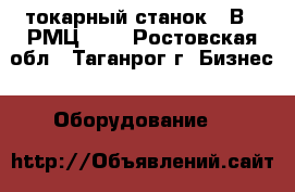  токарный станок 16В20 РМЦ1000 - Ростовская обл., Таганрог г. Бизнес » Оборудование   